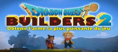 Dragon Quest Builders 2 - Comment obtenir la meilleure arme du jeu